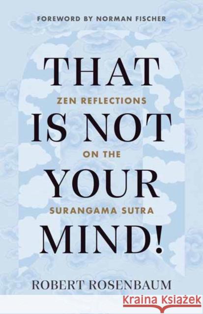 That Is Not Your Mind!: Zen Reflections on the Surangama Sutra Robert Rosenbaum 9781645470793