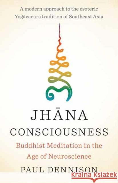 Jhana Consciousness: Buddhist Meditation in the Age of Neuroscience Paul Dennison 9781645470809