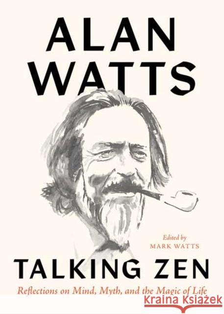 Talking Zen: Reflections on Mind, Myth, and the Magic of Life Alan Watts Mark Watts 9781645470960