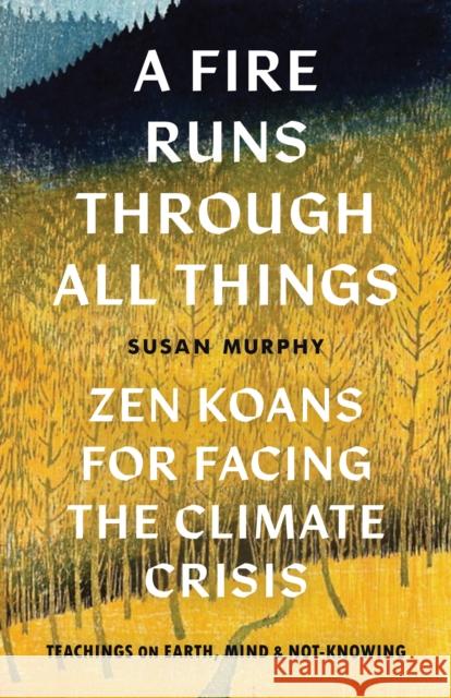 A Fire Runs Through All Things: Zen Koans for Facing the Climate Crisis Susan Murphy 9781645471080 Shambhala