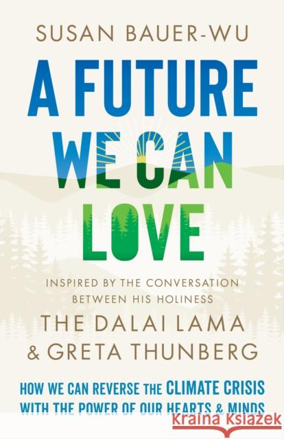 A Future We Can Love: How We Can Reverse the Climate Crisis with the Power of Our Hearts and Minds Susan Bauer-Wu 9781645471400 Shambhala Publications Inc