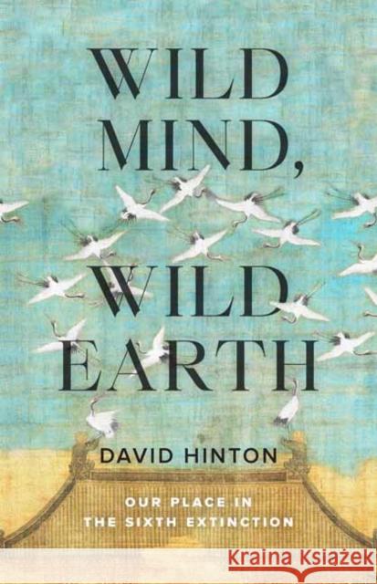 Wild Mind, Wild Earth: Our Place in the Sixth Extinction David Hinton 9781645471479