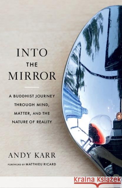 Into the Mirror: A Buddhist Journey Through Mind, Matter, and the Nature of Reality Karr, Andy 9781645471646 Shambhala Publications Inc