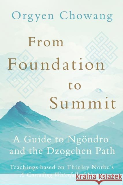 From Foundation to Summit: A Guide to Ngondro and the Dzogchen Path Dzongsar Jamyang Khyentse 9781645471820 Shambhala