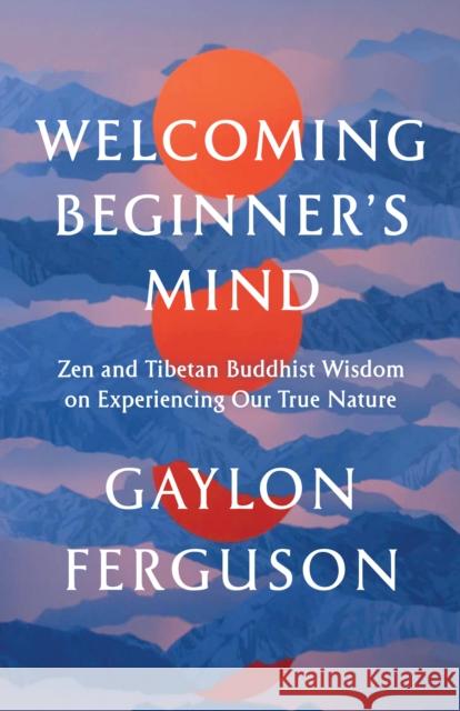 Welcoming Beginner's Mind: Zen and Tibetan Buddhist Wisdom on Experiencing Our True Nature  9781645471936 Shambhala Publications Inc