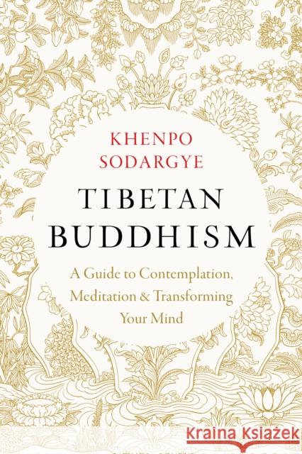 Tibetan Buddhism: A Guide to Contemplation, Meditation, and Transforming Your Mind Khenpo Sodargye 9781645472247