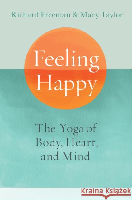 Feeling Happy: The Yoga of Body, Heart, and Mind Mary Taylor Richard Freeman 9781645472339 Shambhala Publications Inc