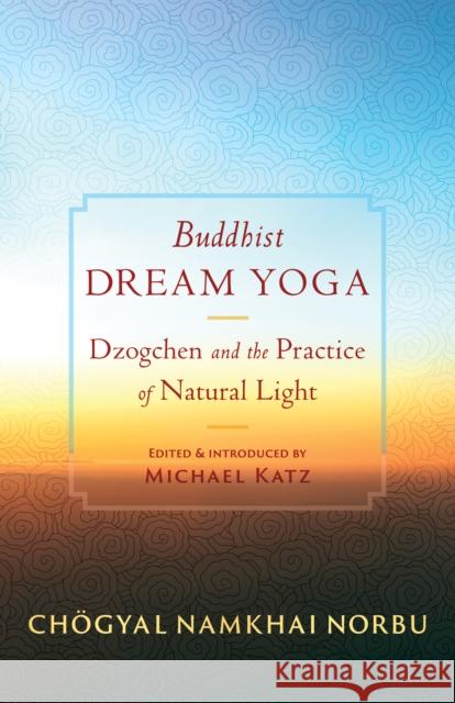 Buddhist Dream Yoga: Dzogchen and the Practice of Natural Light Chogyal Namkha Michael Katz Jamgon Mipham 9781645472896 Shambhala Publications Inc