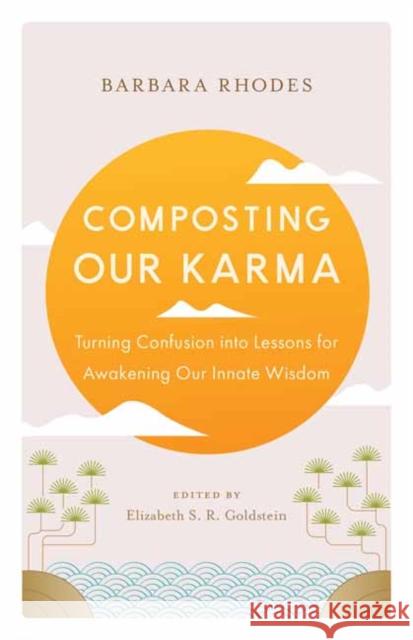 Composting Our Karma: Turning Confusion into Lessons for Awakening Our Innate Wisdom Richard Shrobe 9781645472940 Shambhala Publications Inc