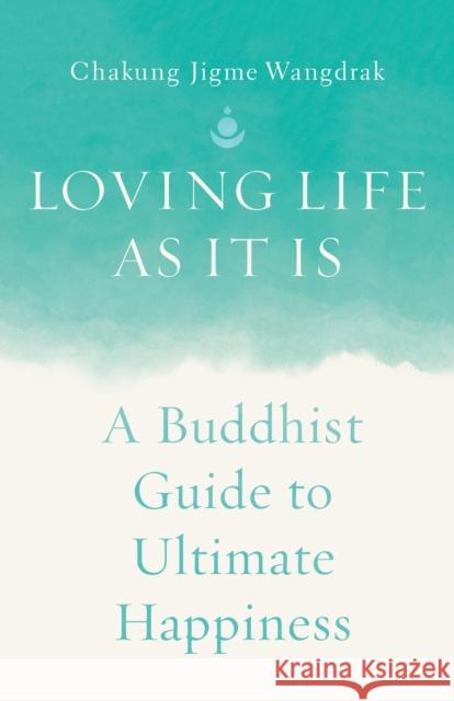 Loving Life as It Is: A Buddhist Guide to Ultimate Happiness Chakung Jigme Wangdrak 9781645473169 Shambhala