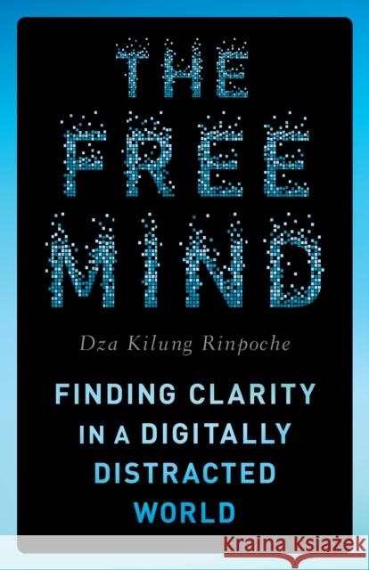 The Free Mind: Finding Clarity in a Digitally Distracted World Dza Kilung Rinpoche 9781645473251 Shambhala