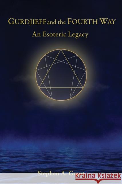 Gurdjieff and the Fourth Way: An Esoteric Legacy Stephen A. Grant 9781645473350