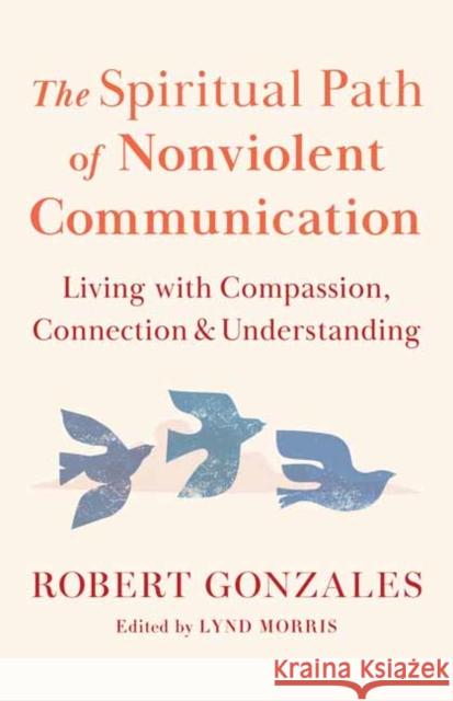 The Spiritual Path of Nonviolent Communication: Living with Compassion, Connection, and Understanding Robert Gonzales 9781645474340 Shambhala