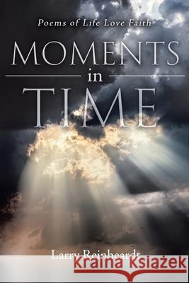 Moments In Time: Poems of Life Love Faith (New Edition) Larry E. Reinheardt 9781645503774 Matchstick Literary