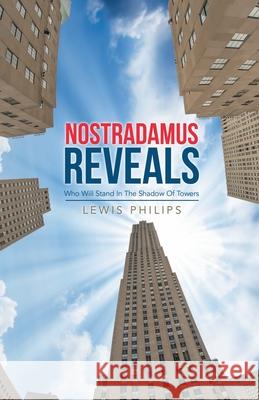 Nostradamus Reveals: Who Will Stand in the Shadow of Towers Philips, Lewis 9781645507291