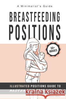 Breastfeeding Positions - Illustrated Guide to Master Pain Free Nursing: A Minimalist's Guide Baby, Larke 9781645508151
