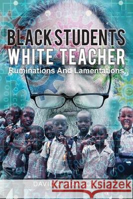 Black Students White Teacher: Ruminations and Lamentations David A. Hancock 9781645520597