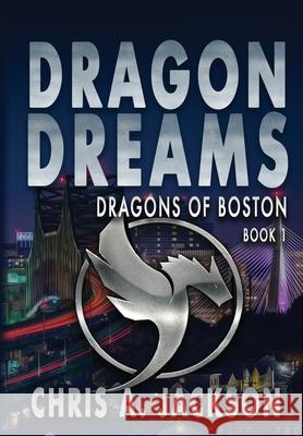 Dragon Dreams: Dragons of Boston Book 1 Chris A. Jackson 9781645540021 Falstaff Books, LLC