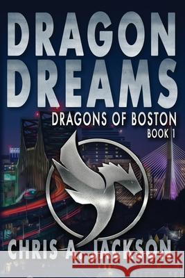 Dragon Dreams: Dragons of Boston Book 1 Chris A. Jackson 9781645540038 Falstaff Books, LLC