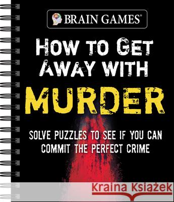Brain Games - How to Get Away with Murder: Solve Puzzles to See If You Can Commit the Perfect Crime Publications International Ltd           Brain Games 9781645585947