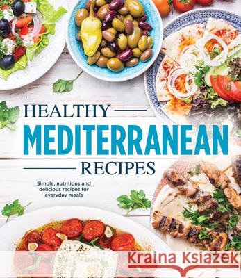 Healthy Mediterranean Recipes: Simple, Nutritious and Delicious Recipes for Everyday Meals Publications International Ltd 9781645588979 Publications International, Ltd.