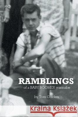 Ramblings: of a Baby Boomer wannabe Tom Golden 9781645593195