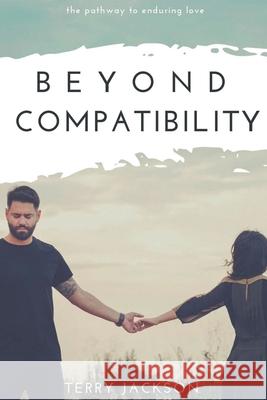 Beyond Compatibility: The Pathway to Enduring Love Terry Jackson 9781645593690