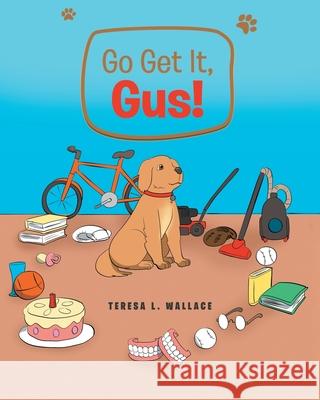 Go Get It, Gus! Teresa L Wallace 9781645593935 Covenant Books