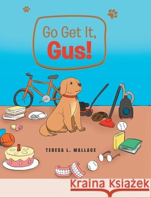 Go Get It, Gus! Teresa L Wallace 9781645593942 Covenant Books