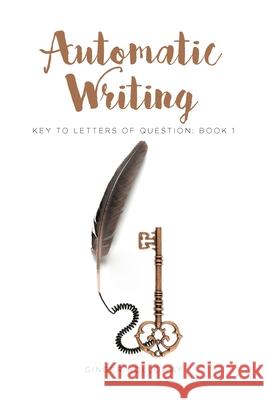 Automatic Writing: Key to Letters of Question: Book One Ginger Holloway 9781645594741