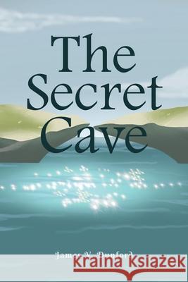 The Secret Cave James V Dunford 9781645595748 Covenant Books