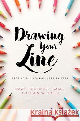 Drawing Your Line: Setting Boundaries Step by Step Dawn Koufakis-Basel, Alison W Smith 9781645595915