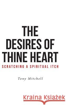 The Desires of Thine Heart-Scratching a Spiritual Itch Tony Mitchell 9781645597377