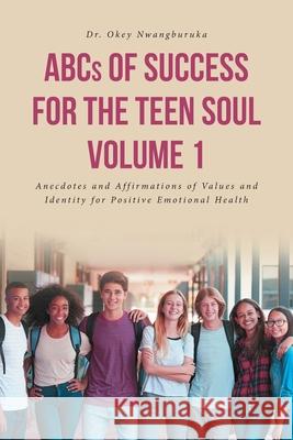 ABCs of Success for the Teen Soul - Volume 1: Anecdotes and Affirmations of Values and Identity for Positive Emotional Health Dr Okey Nwangburuka 9781645597742 Covenant Books