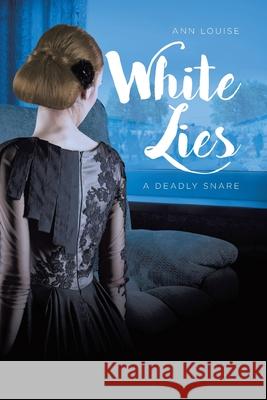 White Lies: A Deadly Snare Ann Louise 9781645599173 Covenant Books