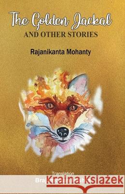 The Golden Jackal and Other Stories Rajanikanta Mohanty Brajamohan Mishra 9781645602460 Black Eagle Books