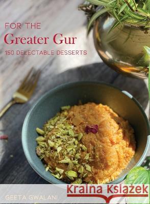 For The Greater Gur: 150 Delectable Desserts Geeta Gwalani 9781645603207 Black Eagle Books