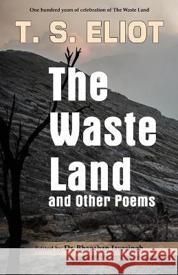 The Waste Land and Other Poems: Celebrating One Hundred Years of The Waste Land T. S. Eliot Bhagaban Jayasingh 9781645603429 Black Eagle Books