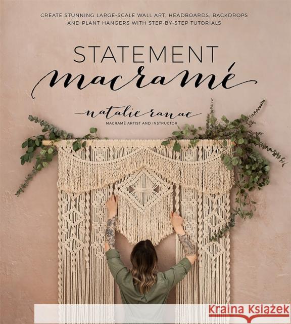 Statement Macrame: Create Stunning Large-Scale Wall Art, Headboards, Backdrops and Plant Hangers with Step-by-Step Tutorials Natalie Ranae 9781645670070 Page Street Publishing Co.