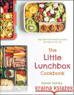 The Little Lunchbox Cookbook: 60 Easy Real-Food Bento Lunches for Kids on the Go Kohley, Renee 9781645670674 Page Street Publishing