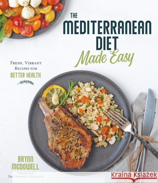 The Mediterranean Diet Made Easy: Fresh, Vibrant Recipes for Better Health Brynn McDowell 9781645670742 Page Street Publishing
