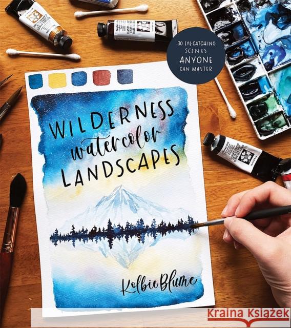 Wilderness Watercolor Landscapes: 30 Eye-Catching Scenes Anyone Can Master Kolbie Blume 9781645670964 Page Street Publishing