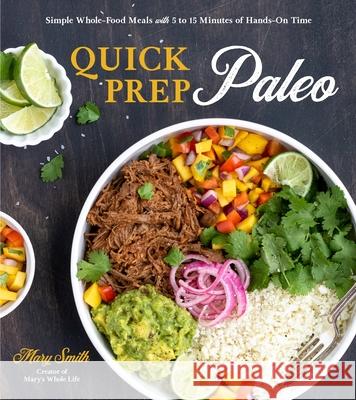 Quick Prep Paleo: Simple Whole-Food Meals with 5 to 15 Minutes of Hands-On Time Smith, Mary 9781645671084