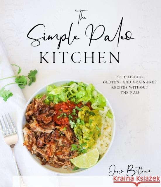 The Simple Paleo Kitchen: 60 Delicious Gluten- And Grain-Free Recipes Without the Fuss Jessie Bittner 9781645672456