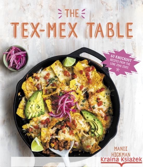 The Tex-Mex Table: 60 Knockout Recipes from the Lone Star State Mandi Hickman 9781645673880