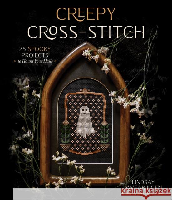 Creepy Cross-Stitch: 25 Spooky Projects to Haunt Your Halls Lindsay Swearingen 9781645674283 Page Street Publishing Co.