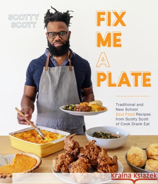 Fix Me a Plate: Traditional and New School Soul Food Recipes from Scotty Scott of Cook Drank Eat Scott, Scotty 9781645674504 Page Street Publishing