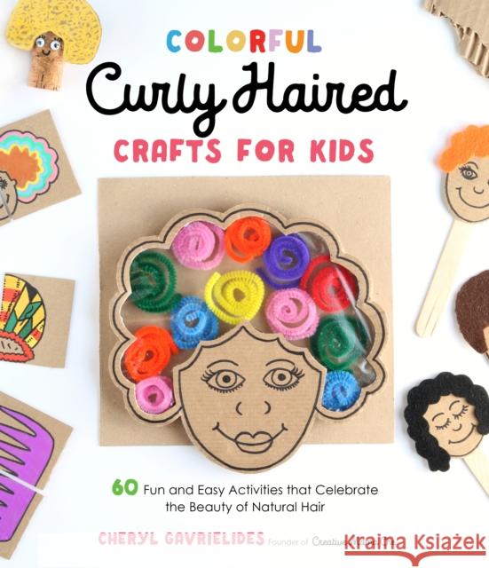 Colorful Curly Haired Crafts for Kids: 60 Fun and Easy Activities that Celebrate the Beauty of Natural Hair Cheryl Gavrielides 9781645674740 Page Street Publishing