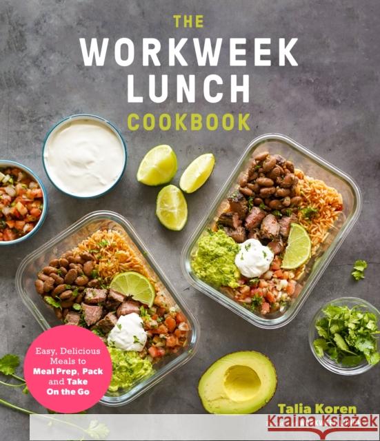 The Workweek Lunch Cookbook: Easy, Delicious Meals to Meal Prep, Pack and Take On the Go Talia Koren 9781645675204