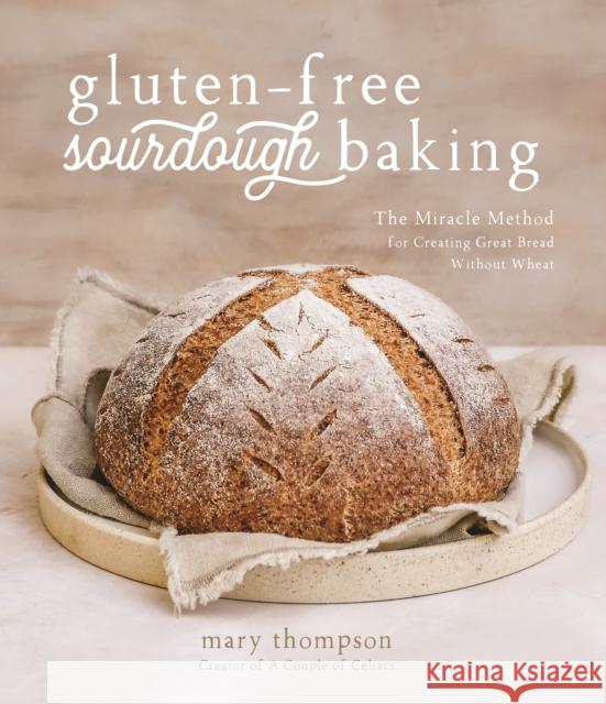 Gluten-Free Sourdough Baking: The Miracle Method for Creating Great Bread Without Wheat Mary Thompson 9781645675242